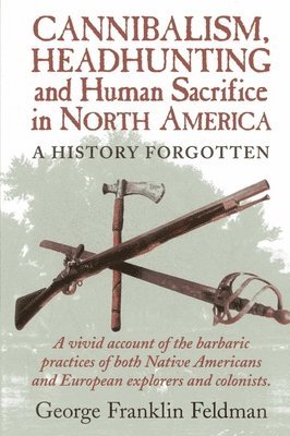 George Franklin Feldman - Cannibalism, Headhunting  and Human Sacrifice in North America, Häftad