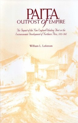William L. Lofstrom - Paita Outpost of Empire: The Impact of the New England Whaling Fleet on Socioeconomic Development of Northern Peru, 1832-1865, Häftad. Tillgänglighet: Tillfälligt slut