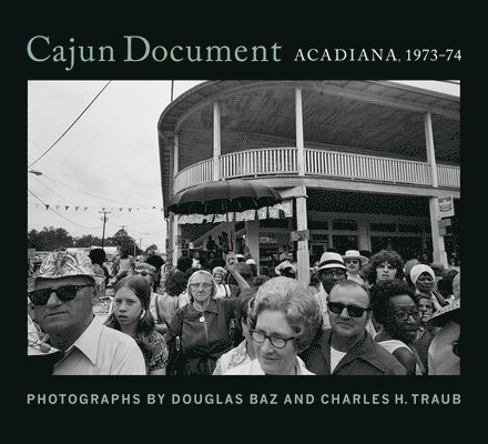 Douglas Baz, Charles H Traub - Cajun Document: Acadiana, 1973-74, Inbunden