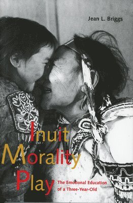 Jean L. Briggs - Inuit Morality Play: The Emotional Education of a Three-Year-Old, Häftad
