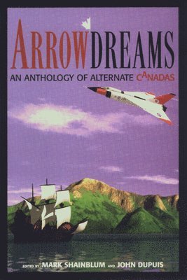 Mark Shainblum, John Dupuis - Arrowdreams: Anthology of Alternate Canadas, an, Häftad