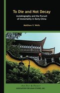 To Die and Not Decay  Autobiography and the Pursuit of Immortality in Early China