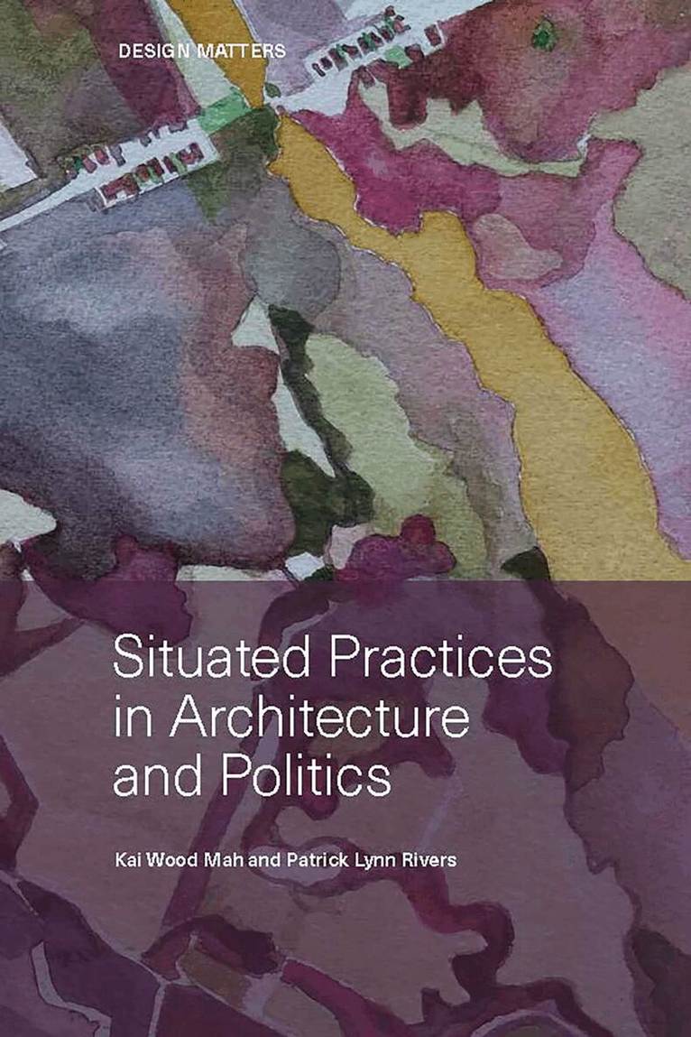 Kai Mah, Patrick Lynn Rivers - Situated Practices in Architecture and Politics, Häftad
