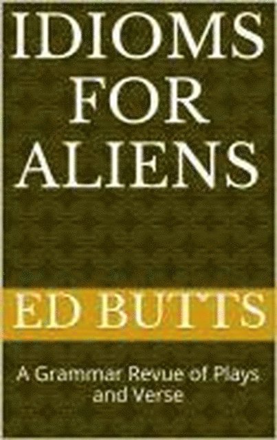 Edward Butts - Idioms for Aliens: A Grammar Revue of Plays and Verse, E-bok