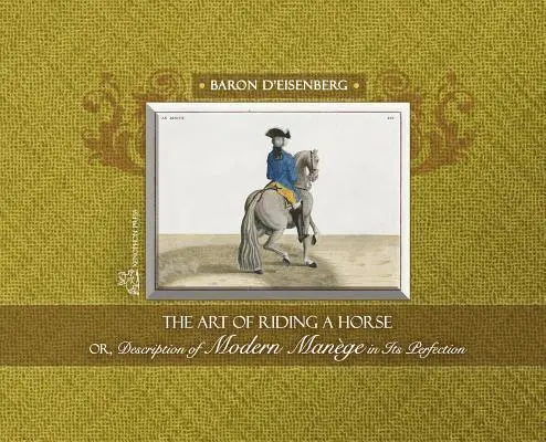 Art of Riding a Horse or Description of Modern Manège in its perfection by Baron d'Eisenberg
