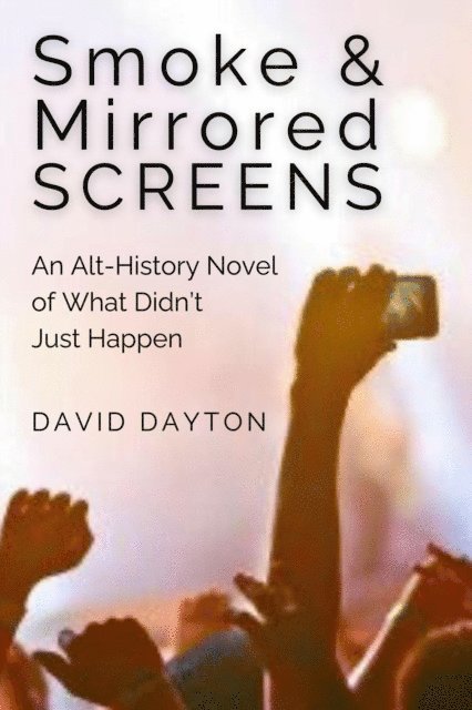 David Dayton - Smoke & Mirrored Screens: An Alt-History Novel of What Didn't Just Happen, E-bok