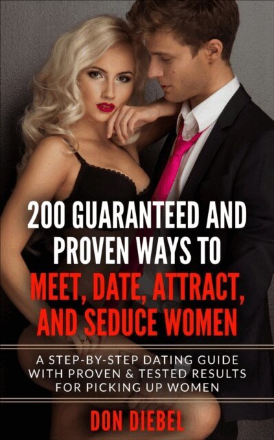Don Diebel - 200 Guaranteed and Proven Ways to Meet, Date, Attract, and Seduce Women: A Step-by-Step Dating Guide with Proven and Tested Results for Picking Up Women, E-bok