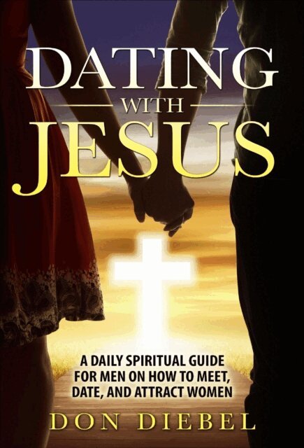 Don Diebel - Dating with Jesus: A Daily Spiritual Guide for Men on How to Meet, Date, and Attract Women, E-bok