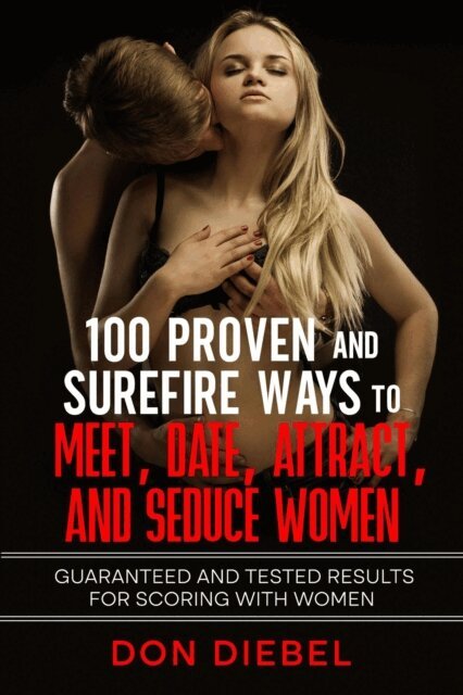 Don Diebel - 100 Proven and Surefire Ways to Meet, Date, Attract, and Seduce Women: Guaranteed and Tested Results for Scoring with Women, E-bok