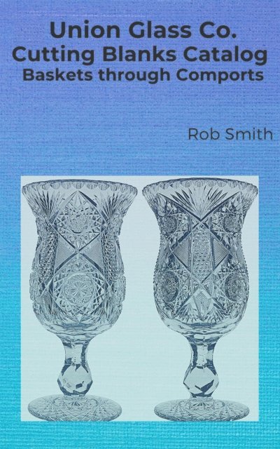 Rob Smith - Union Glass Co. Cutting Blanks Catalog, Baskets through Comports, E-bok