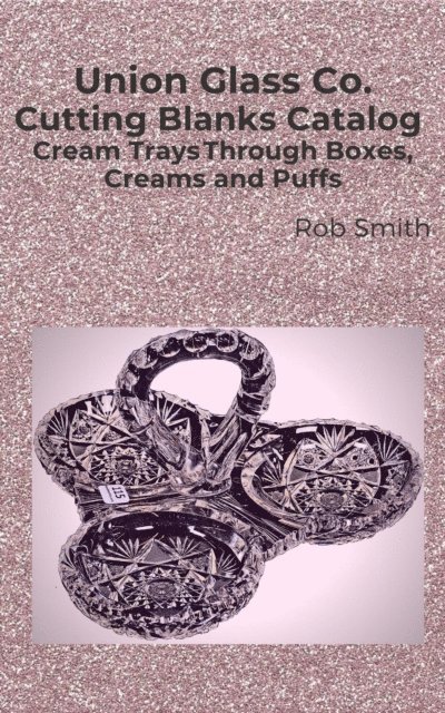 Rob Smith - Union Glass Co. Cutting Blanks Catalog, Cream Trays Through Boxes, Creams and Puffs, E-bok