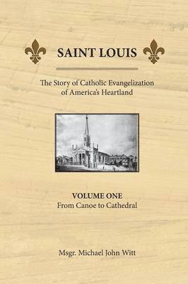 Michael John Witt - Saint Louis, the Story of Catholic Evangelization of America's Heartland, Häftad