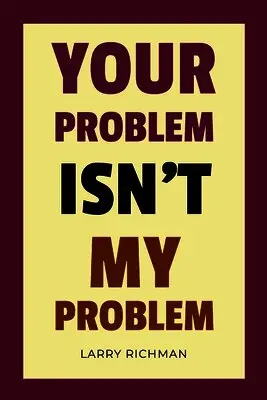 Your Problem Isn't My Problem