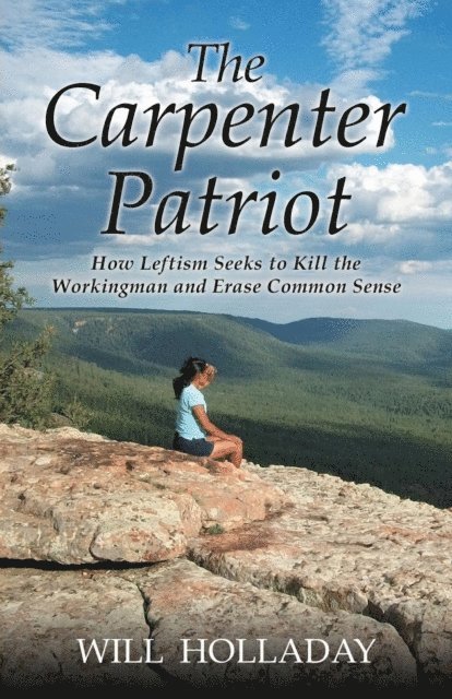 Will Holladay - Carpenter Patriot - How Leftism Seeks to Kill the Workingman and Erase Common Sense, E-bok