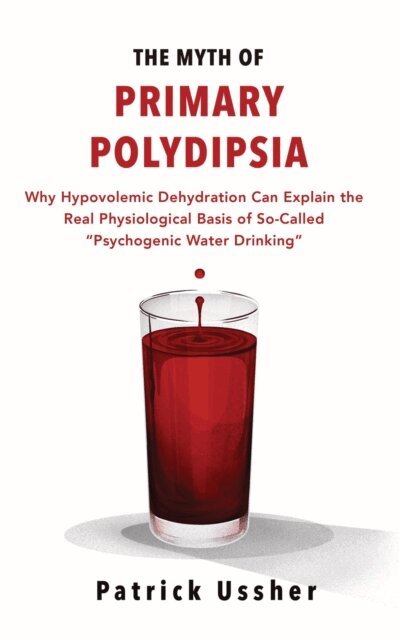 Patrick Ussher - Myth of Primary Polydipsia: Why Hypovolemic Dehydration Can Explain the Real Physiological Basis of So-Called Psychogenic Water Drinking, E-bok. Tillgänglighet: Lägg i varukorg