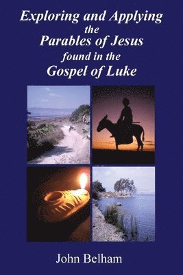 John Belham - Exploring and Applying the Parables of Jesus found in the Gospel of Luke, Häftad