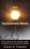 Hacia una Econom�a Abierta: C�mo Todo Lo Que Conoces Sobre El Mundo Est� A Punto De Cambiar
