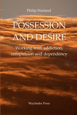 Philip Harland - POSSESSION AND DESIRE Working with addiction, compulsion, and dependency, Häftad