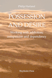 Philip Harland - Possession and Desire: A guide to working with addiction, compulsion, and dependency, Häftad
