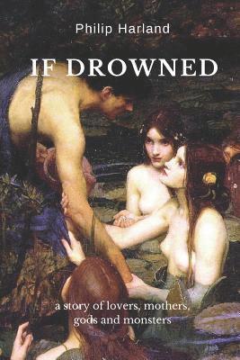Philip Harland - If Drowned: a story of lovers, mothers, gods & monsters, Häftad