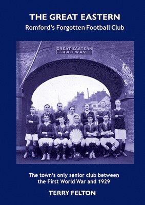 Terry Felton - Great Eastern, Romford's Forgotten Football Club, Häftad