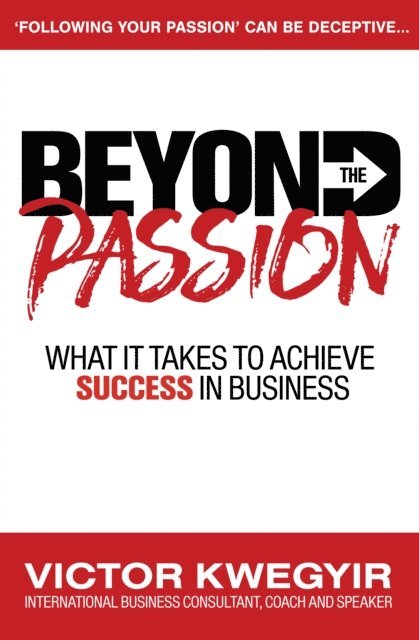 Victor Kwegyir - Beyond the Passion: What It Takes to Achieve Success in Business, E-bok