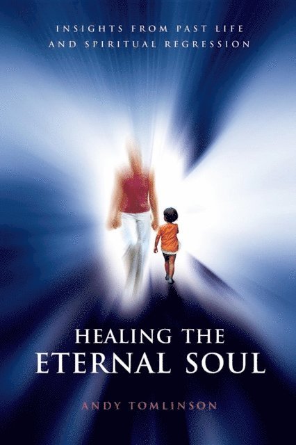 Andy Tomlinson - Healing the Eternal Soul - Insights from Past Life and Spiritual Regression, E-bok