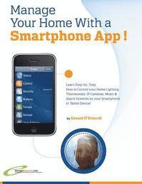 Manage Your Home with a Smartphone App!: Learn Step-by-Step How to Control Your Home Lighting, Thermostats, IP Cameras, Music & Alarm Systems on your