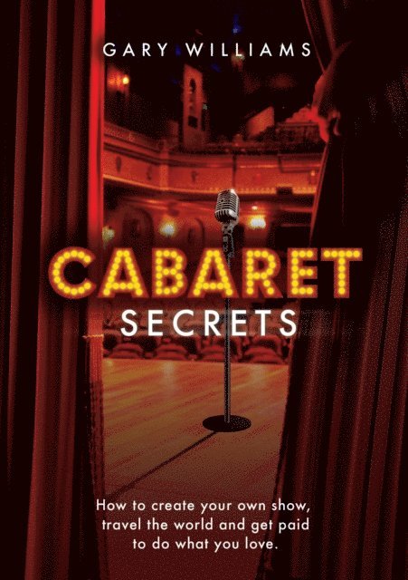 Gary Williams - Cabaret Secrets - How to Create Your Own Show, Travel the World and Get Paid to Do What You Love, E-bok