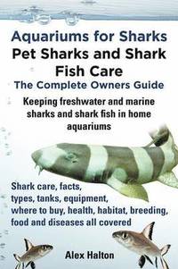 Aquariums for Sharks: Pet Sharks and Shark Fish Care - the Complete Owners Guide
