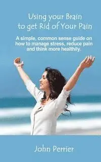 John Perrier - Using Your Brain to Get Rid of Your Pain: A simple, common sense guide on how to manage stress, reduce pain, and think more healthily., Häftad. Tillgänglighet: Lägg i varukorg