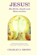 JESUS! His Birth, Death and Resurrection: A Revisionist Analysis of the 'Sacrosanct' Christian Viewpoint