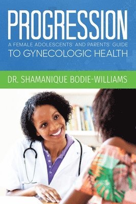 Shamanique Bodie-Williams - Progression: An Adolescents and Parents Guide to Gynecologic Health, Häftad. Tillgänglighet: Lägg i varukorg