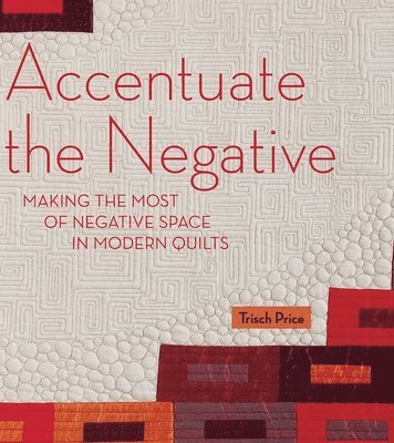Trisch Price - Accentuate the Negative: Making the Most of Negative Space in Modern Quilts, Häftad