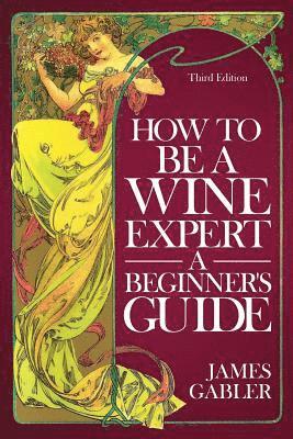 James Gabler - How To Be A Wine Expert, A Beginner's Guide, Häftad
