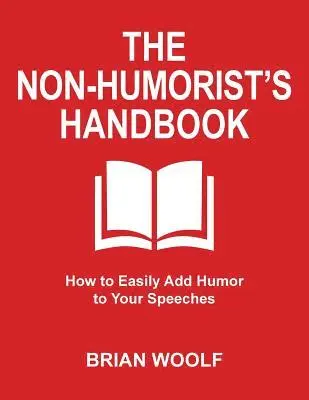 The Non-Humorist's Handbook: How to Easily Add Humor to Your Speeches
