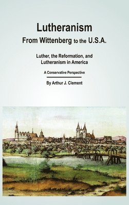 Arthur J Clement - Lutheranism - From Wittenberg to the U.S.A, Inbunden