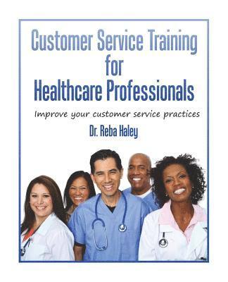 Reba Haley Ph. D. - Customer Service Training for Heathcare Professionals: " Improve Your Customer Service Practices", Häftad