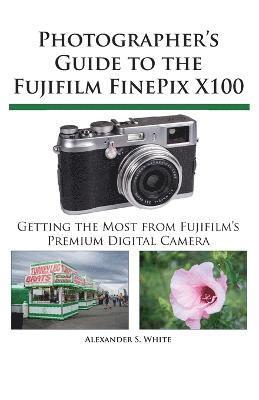 Photographer's Guide to the Fujifilm FinePix X100 av Alexander S White