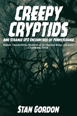 Creepy Cryptids and Strange UFO Encounters of Pennsylvania. Bigfoot, Thunderbirds, Mysteries of the Chestnut Ridge and More. Casebook Four