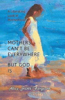Alice Scott-Ferguson - Mothers Can't Be Everywhere But God Is, Häftad