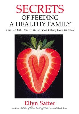 Ellyn Satter - Secrets of Feeding a Healthy Family: How to Eat, How to Raise Good Eaters, How to Cook, Häftad