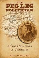 Kevin D. McCann - The Peg Leg Politician: Adam Huntsman of Tennessee, Häftad
