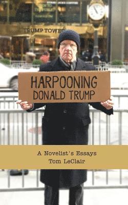 Tom LeClair - Harpooning Donald Trump: A Novelist's Essays, Häftad