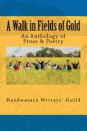Headwaters Writers' Guild - A Walk in Fields of Gold: An Anthology of Prose & Poetry, Häftad