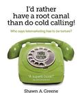 I'd Rather Have A Root Canal Than Do Cold Calling!: Who says telemarketing has to be torture?