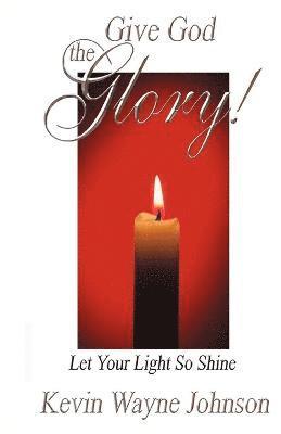 Kevin Wayne Johnson - Give God the Glory! Let Your Light So Shine, Häftad
