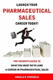 Angela R. Spagnolo - Launch Your Pharmaceutical Sales Career Today!: The Insider's Guide to What You Must Do to Land a Career in Pharmaceutical Sales, Häftad