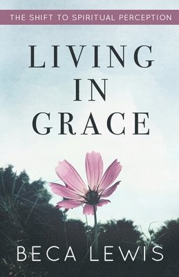 Beca Lewis - Living In Grace: The Shift To Spiritual Perception, Häftad