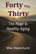 Forty Plus Thirty - The Road to Healthy Aging: How to Keep Young, Stay Healthy & Live Longer